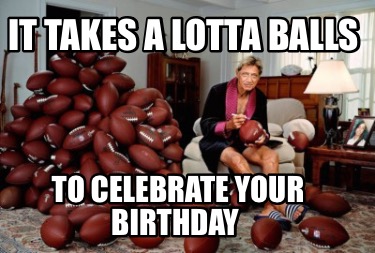 it-takes-a-lotta-balls-to-celebrate-your-birthday