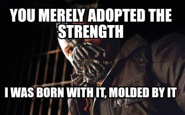 you-merely-adopted-the-strength-i-was-born-with-it-molded-by-it