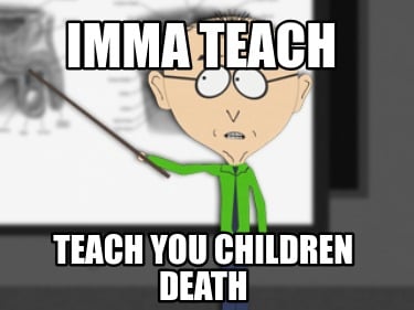 imma-teach-teach-you-children-death