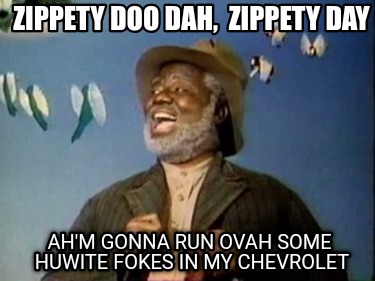 zippety-doo-dah-zippety-day-ahm-gonna-run-ovah-some-huwite-fokes-in-my-chevrolet