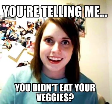 youre-telling-me...-you-didnt-eat-your-veggies