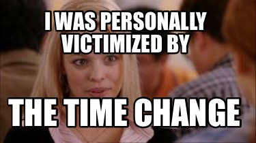 i-was-personally-victimized-by-the-time-change