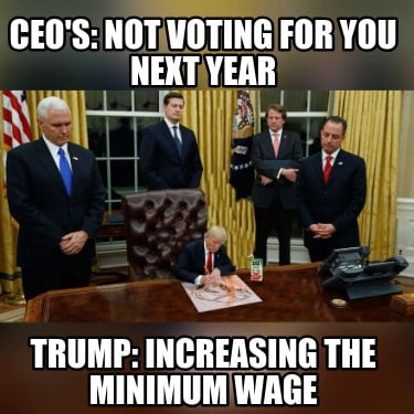 ceos-not-voting-for-you-next-year-trump-increasing-the-minimum-wage