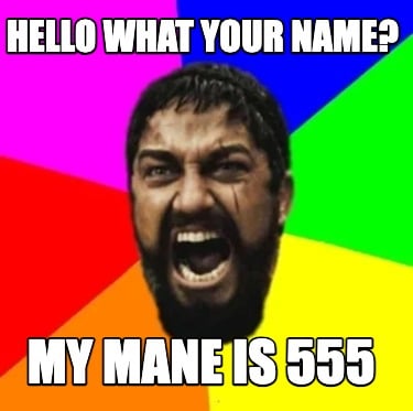hello-what-your-name-my-mane-is-555