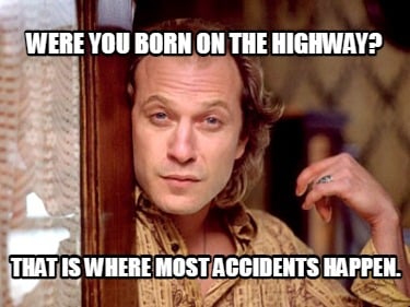were-you-born-on-the-highway-that-is-where-most-accidents-happen