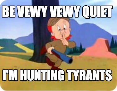 be-vewy-vewy-quiet-im-hunting-tyrants