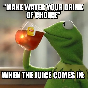 make-water-your-drink-of-choice-when-the-juice-comes-in