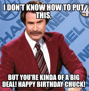 i-dont-know-how-to-put-this-but-youre-kinda-of-a-big-deal-happy-birthday-chuck