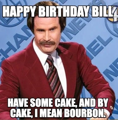 happy-birthday-bill-have-some-cake-and-by-cake-i-mean-bourbon