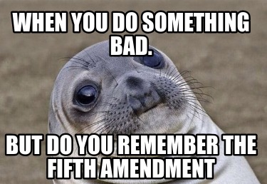 when-you-do-something-bad.-but-do-you-remember-the-fifth-amendment