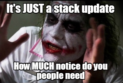 its-just-a-stack-update-how-much-notice-do-you-people-need