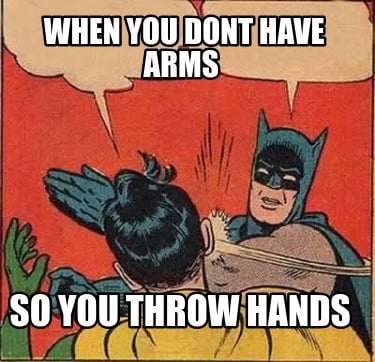 when-you-dont-have-arms-so-you-throw-hands