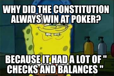 why-did-the-constitution-always-win-at-poker-because-it-had-a-lot-of-checks-and-