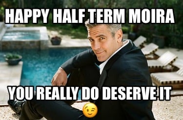 happy-half-term-moira-you-really-do-deserve-it-