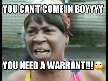 you-cant-come-in-boyyyy-you-need-a-warrant