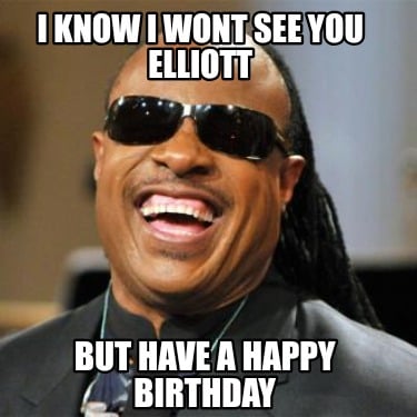 i-know-i-wont-see-you-elliott-but-have-a-happy-birthday