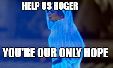 help-us-roger-youre-our-only-hope