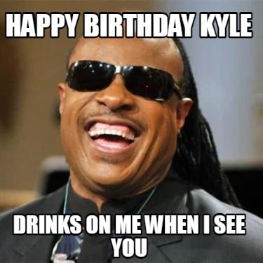 happy-birthday-kyle-drinks-on-me-when-i-see-you