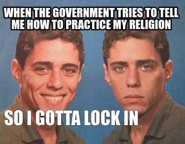 when-the-government-tries-to-tell-me-how-to-practice-my-religion-so-i-gotta-lock