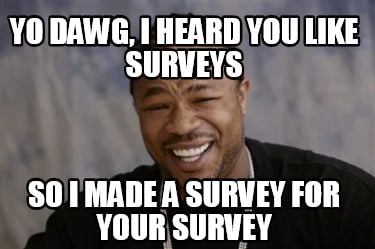 yo-dawg-i-heard-you-like-surveys-so-i-made-a-survey-for-your-survey
