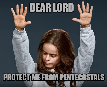 dear-lord-protect-me-from-pentecostals