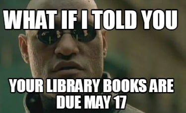 what-if-i-told-you-your-library-books-are-due-may-17