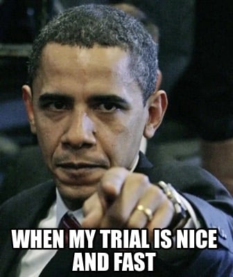 when-my-trial-is-nice-and-fast