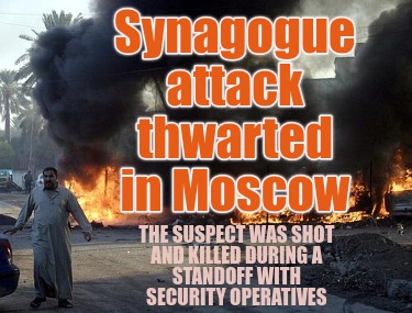 synagogue-attack-thwarted-in-moscow-the-suspect-was-shot-and-killed-during-a-sta