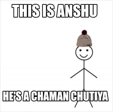this-is-anshu-hes-a-chaman-chutiya