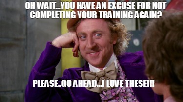 oh-wait...you-have-an-excuse-for-not-completing-your-training-again-please..go-a