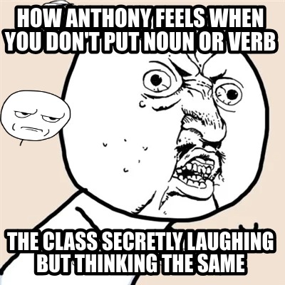 how-anthony-feels-when-you-dont-put-noun-or-verb-the-class-secretly-laughing-but