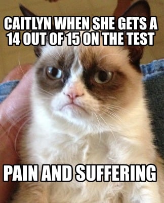 caitlyn-when-she-gets-a-14-out-of-15-on-the-test-pain-and-suffering