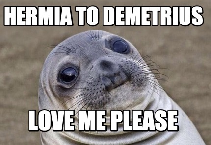 hermia-to-demetrius-love-me-please
