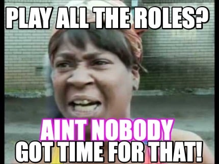 play-all-the-roles-aint-nobody-got-time-for-that