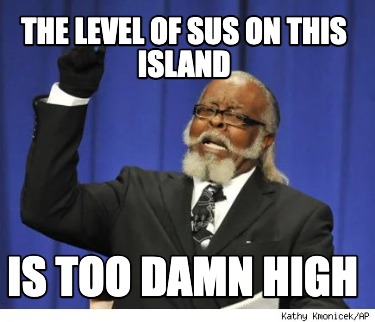 the-level-of-sus-on-this-island-is-too-damn-high