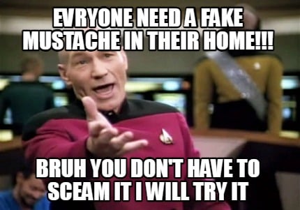 evryone-need-a-fake-mustache-in-their-home-bruh-you-dont-have-to-sceam-it-i-will