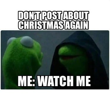 dont-post-about-christmas-again-me-watch-me