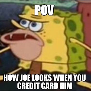 pov-how-joe-looks-when-you-credit-card-him