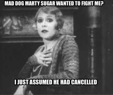 mad-dog-marty-sugar-wanted-to-fight-me-i-just-assumed-he-had-cancelled