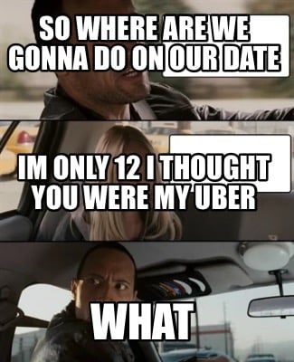 so-where-are-we-gonna-do-on-our-date-what-im-only-12-i-thought-you-were-my-uber