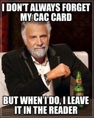 i-dont-always-forget-my-cac-card-but-when-i-do-i-leave-it-in-the-reader