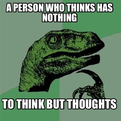 a-person-who-thinks-has-nothing-to-think-but-thoughts