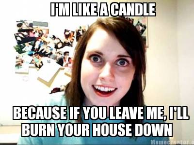 im-like-a-candle-because-if-you-leave-me-ill-burn-your-house-down