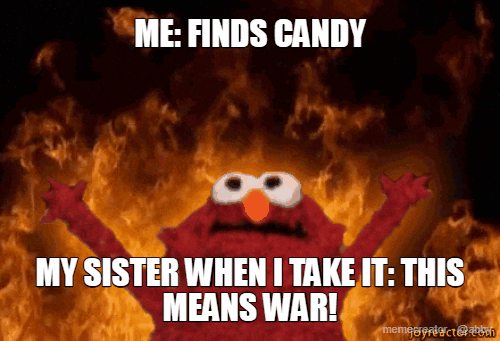 ME: FINDS CANDY - MY SISTER WHEN I TAKE IT: THIS MEANS WAR! | Meme