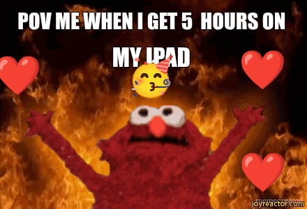 POV ME WHEN I GET 5 HOURS ON - MY IPAD | Meme Creator