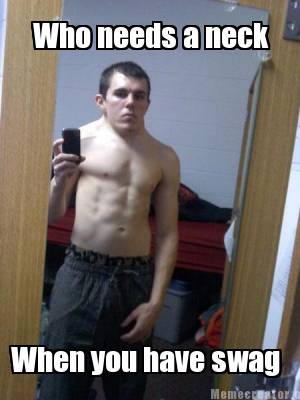Meme Creator - Funny Who needs a neck When you have swag Meme Generator