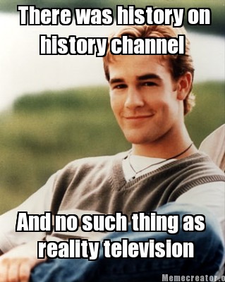there-was-history-on-history-channel-and-no-such-thing-as-reality-television