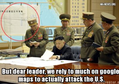 but-dear-leader-we-rely-to-much-on-google-maps-to-actually-attack-the-u.s8