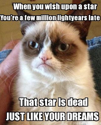 Meme Creator Funny When You Wish Upon A Star You Re A Few Million Lightyears Late That Star Is Dead Meme Generator At Memecreator Org Meme Creator Funny When You Wish Upon A Star You Re A Few Million Lightyears Late That Star Is Dead Meme Generator At Memecreator Org