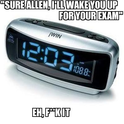 Meme Creator Funny Sure Allen I Ll Wake You Up For Your Exam Eh F K It Meme Generator At Memecreator Org